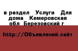  в раздел : Услуги » Для дома . Кемеровская обл.,Березовский г.